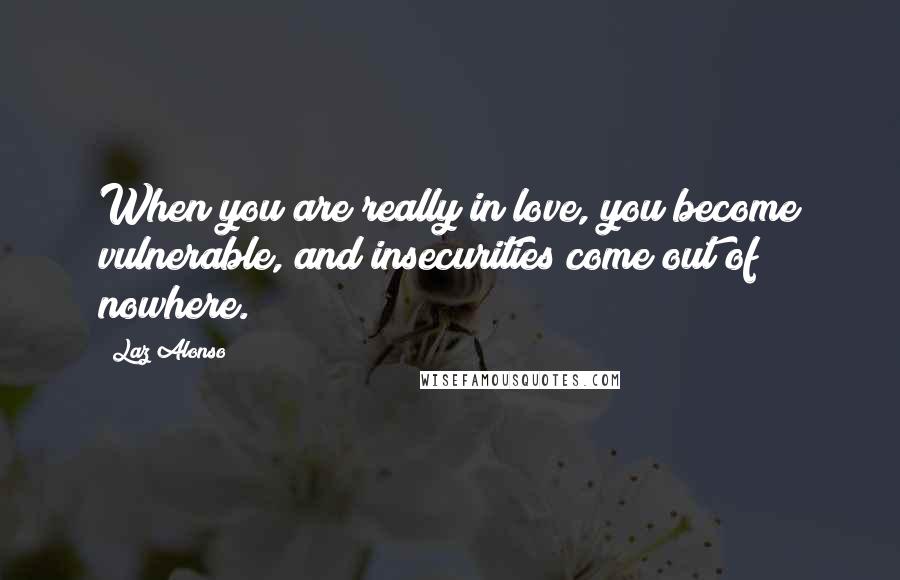 Laz Alonso Quotes: When you are really in love, you become vulnerable, and insecurities come out of nowhere.