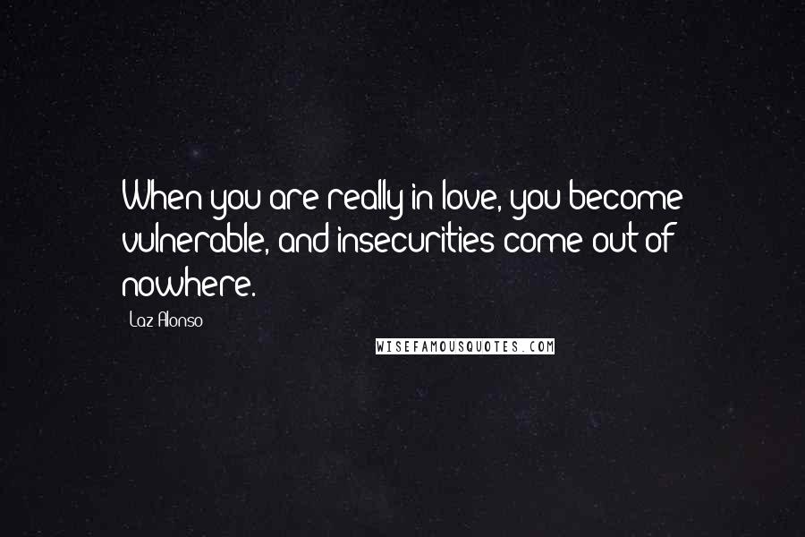 Laz Alonso Quotes: When you are really in love, you become vulnerable, and insecurities come out of nowhere.