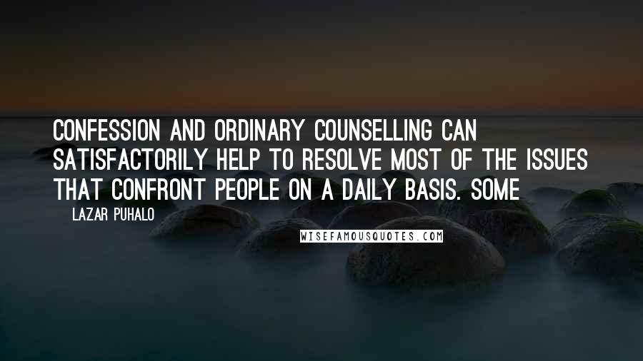 Lazar Puhalo Quotes: Confession and ordinary counselling can satisfactorily help to resolve most of the issues that confront people on a daily basis. Some