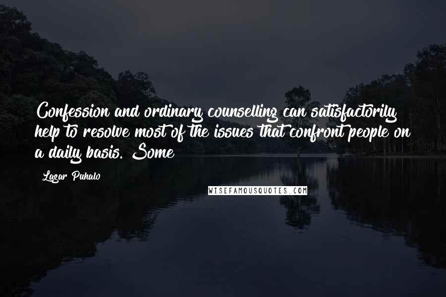 Lazar Puhalo Quotes: Confession and ordinary counselling can satisfactorily help to resolve most of the issues that confront people on a daily basis. Some