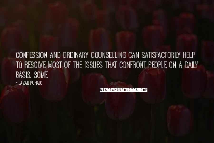 Lazar Puhalo Quotes: Confession and ordinary counselling can satisfactorily help to resolve most of the issues that confront people on a daily basis. Some