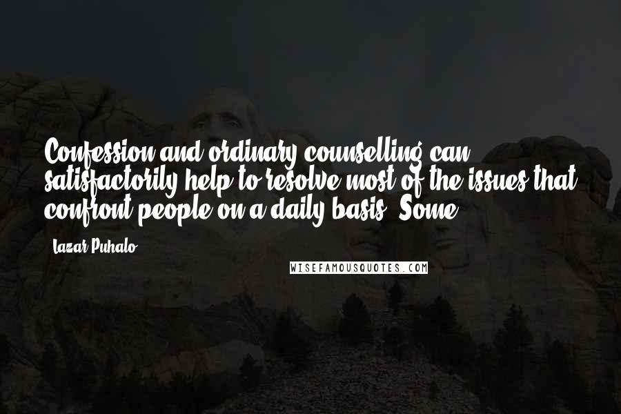 Lazar Puhalo Quotes: Confession and ordinary counselling can satisfactorily help to resolve most of the issues that confront people on a daily basis. Some