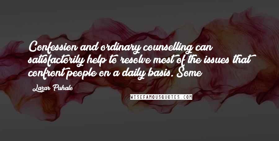 Lazar Puhalo Quotes: Confession and ordinary counselling can satisfactorily help to resolve most of the issues that confront people on a daily basis. Some