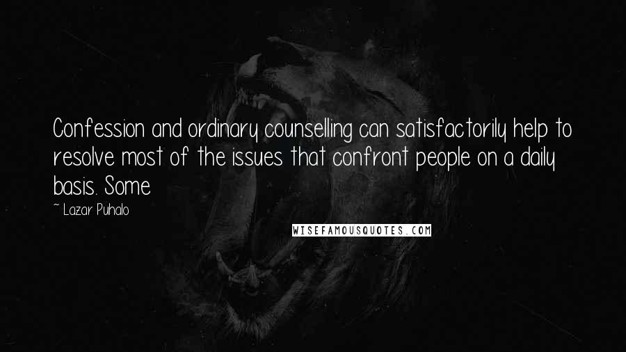 Lazar Puhalo Quotes: Confession and ordinary counselling can satisfactorily help to resolve most of the issues that confront people on a daily basis. Some