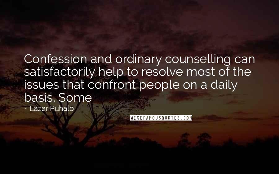 Lazar Puhalo Quotes: Confession and ordinary counselling can satisfactorily help to resolve most of the issues that confront people on a daily basis. Some