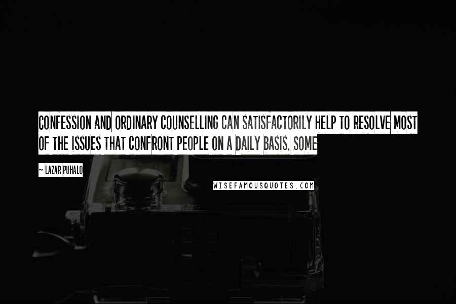 Lazar Puhalo Quotes: Confession and ordinary counselling can satisfactorily help to resolve most of the issues that confront people on a daily basis. Some