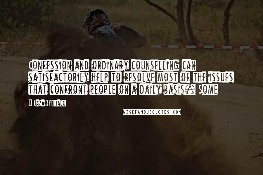 Lazar Puhalo Quotes: Confession and ordinary counselling can satisfactorily help to resolve most of the issues that confront people on a daily basis. Some