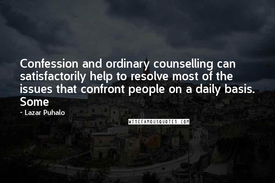 Lazar Puhalo Quotes: Confession and ordinary counselling can satisfactorily help to resolve most of the issues that confront people on a daily basis. Some