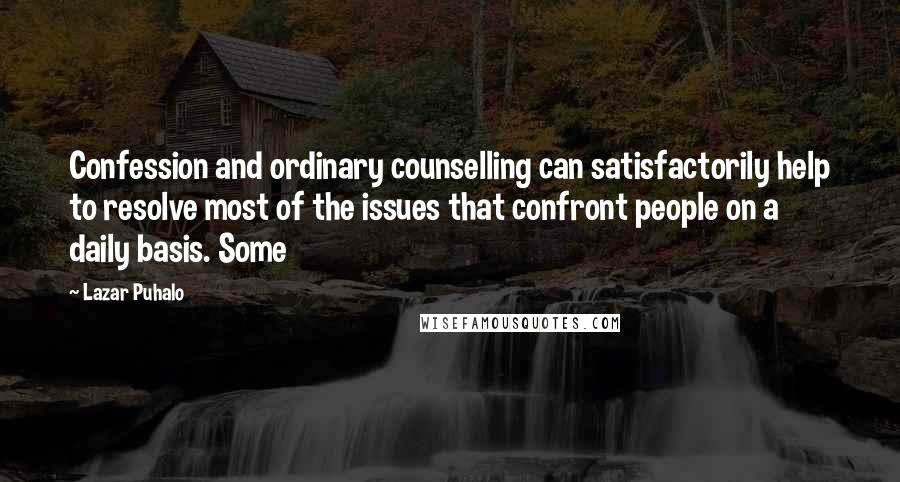 Lazar Puhalo Quotes: Confession and ordinary counselling can satisfactorily help to resolve most of the issues that confront people on a daily basis. Some