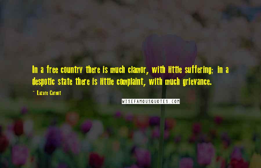 Lazare Carnot Quotes: In a free country there is much clamor, with little suffering; in a despotic state there is little complaint, with much grievance.