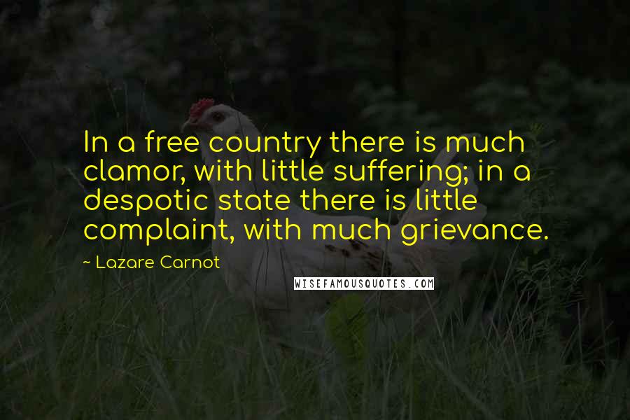 Lazare Carnot Quotes: In a free country there is much clamor, with little suffering; in a despotic state there is little complaint, with much grievance.