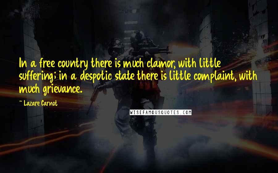 Lazare Carnot Quotes: In a free country there is much clamor, with little suffering; in a despotic state there is little complaint, with much grievance.