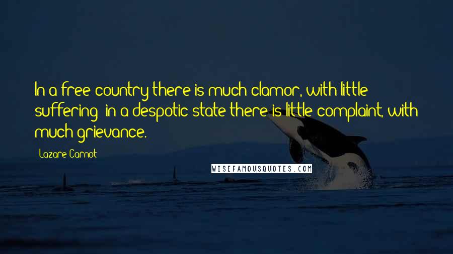 Lazare Carnot Quotes: In a free country there is much clamor, with little suffering; in a despotic state there is little complaint, with much grievance.