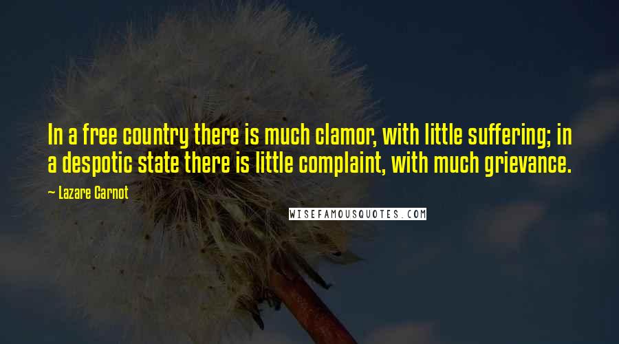 Lazare Carnot Quotes: In a free country there is much clamor, with little suffering; in a despotic state there is little complaint, with much grievance.