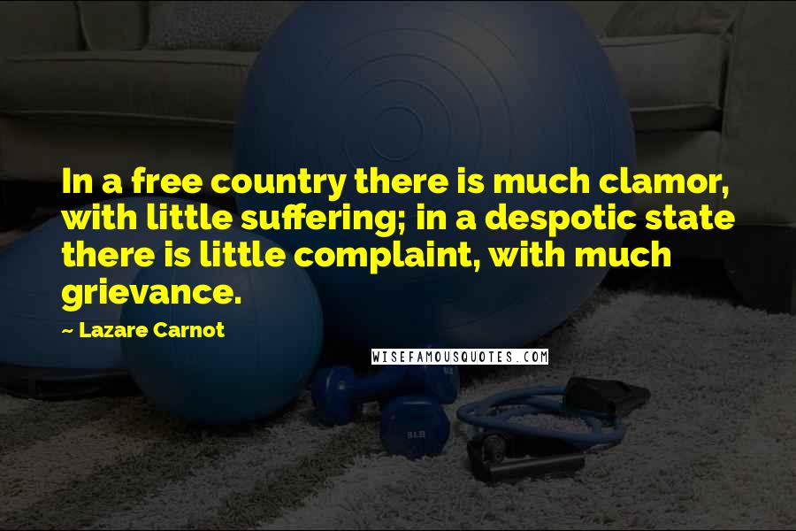 Lazare Carnot Quotes: In a free country there is much clamor, with little suffering; in a despotic state there is little complaint, with much grievance.