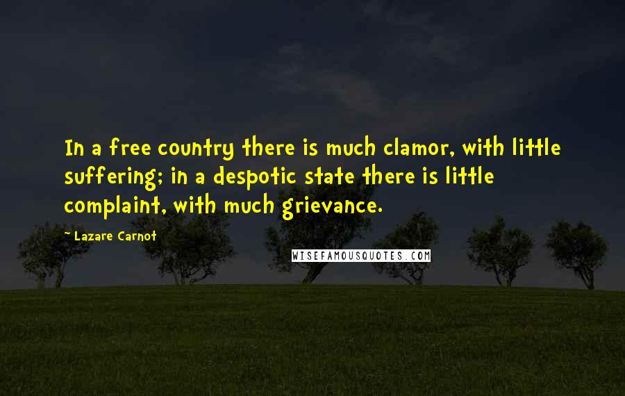 Lazare Carnot Quotes: In a free country there is much clamor, with little suffering; in a despotic state there is little complaint, with much grievance.