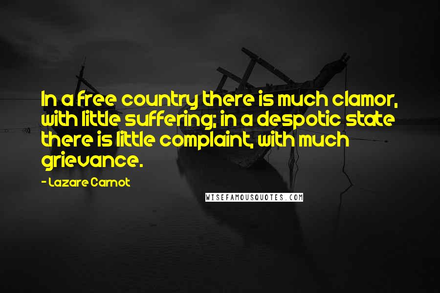 Lazare Carnot Quotes: In a free country there is much clamor, with little suffering; in a despotic state there is little complaint, with much grievance.