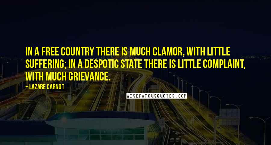 Lazare Carnot Quotes: In a free country there is much clamor, with little suffering; in a despotic state there is little complaint, with much grievance.