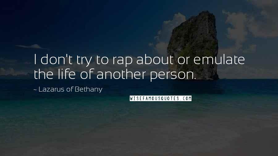 Lazarus Of Bethany Quotes: I don't try to rap about or emulate the life of another person.