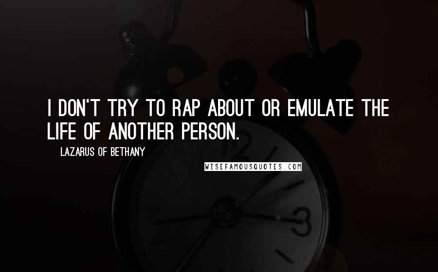 Lazarus Of Bethany Quotes: I don't try to rap about or emulate the life of another person.