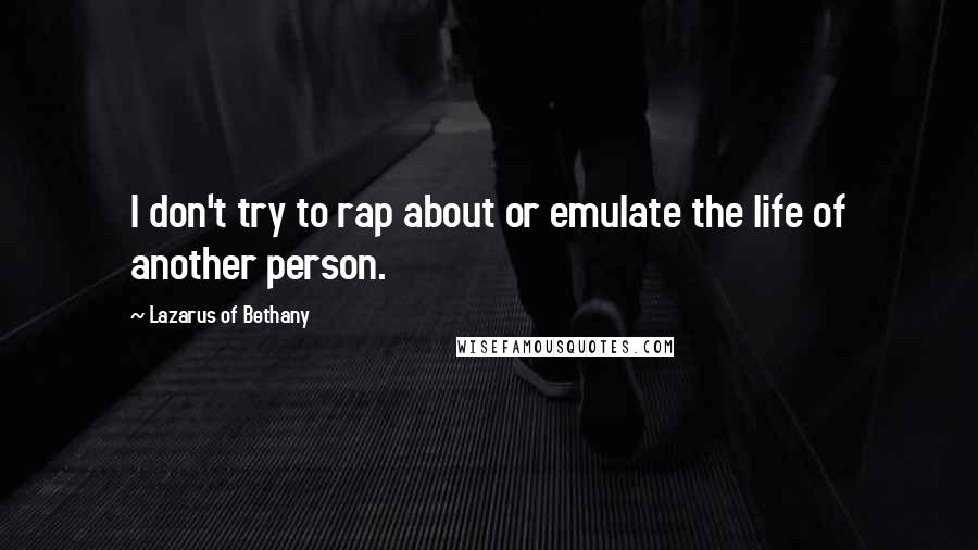 Lazarus Of Bethany Quotes: I don't try to rap about or emulate the life of another person.