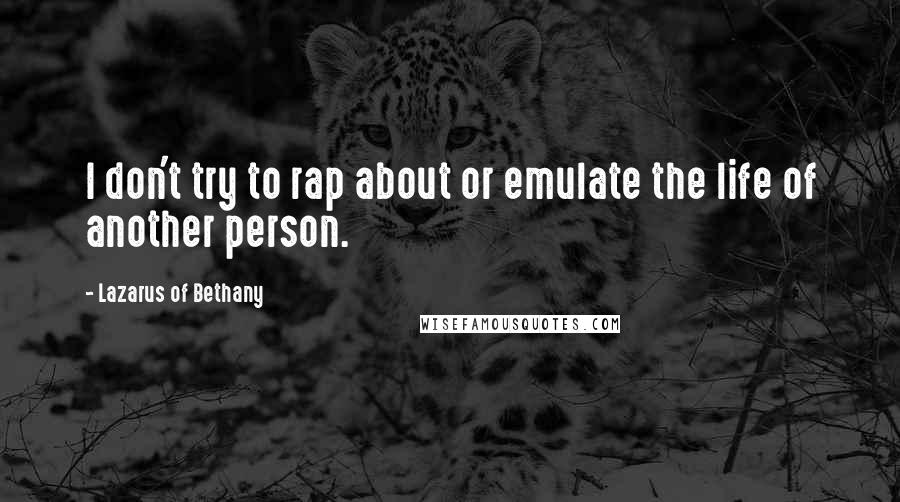 Lazarus Of Bethany Quotes: I don't try to rap about or emulate the life of another person.