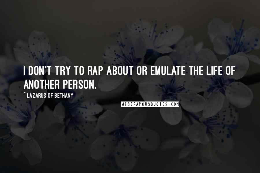 Lazarus Of Bethany Quotes: I don't try to rap about or emulate the life of another person.