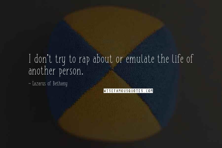 Lazarus Of Bethany Quotes: I don't try to rap about or emulate the life of another person.