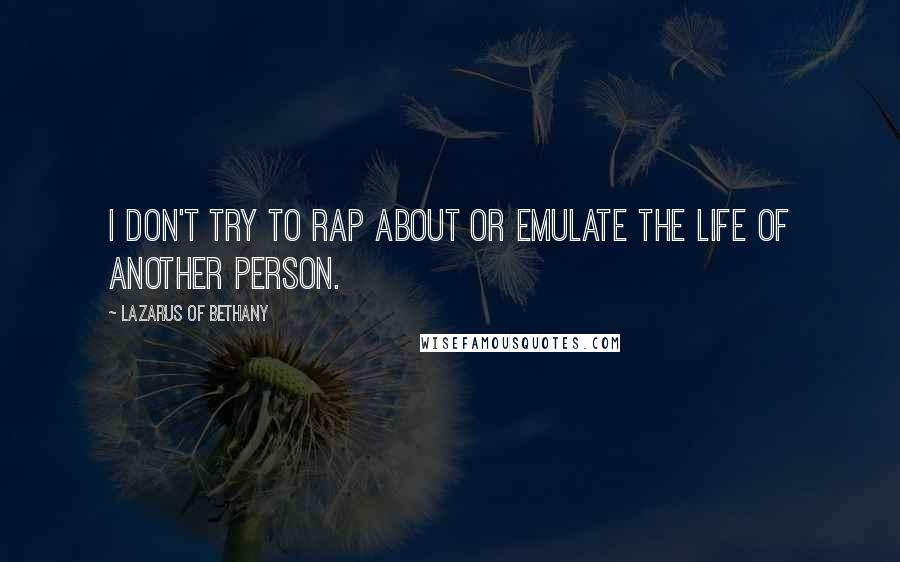 Lazarus Of Bethany Quotes: I don't try to rap about or emulate the life of another person.