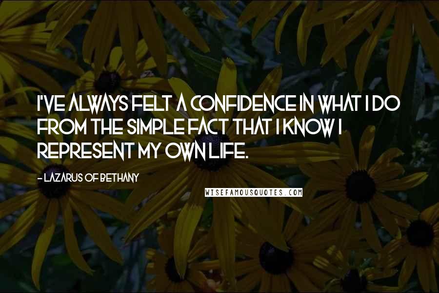 Lazarus Of Bethany Quotes: I've always felt a confidence in what I do from the simple fact that I know I represent my own life.