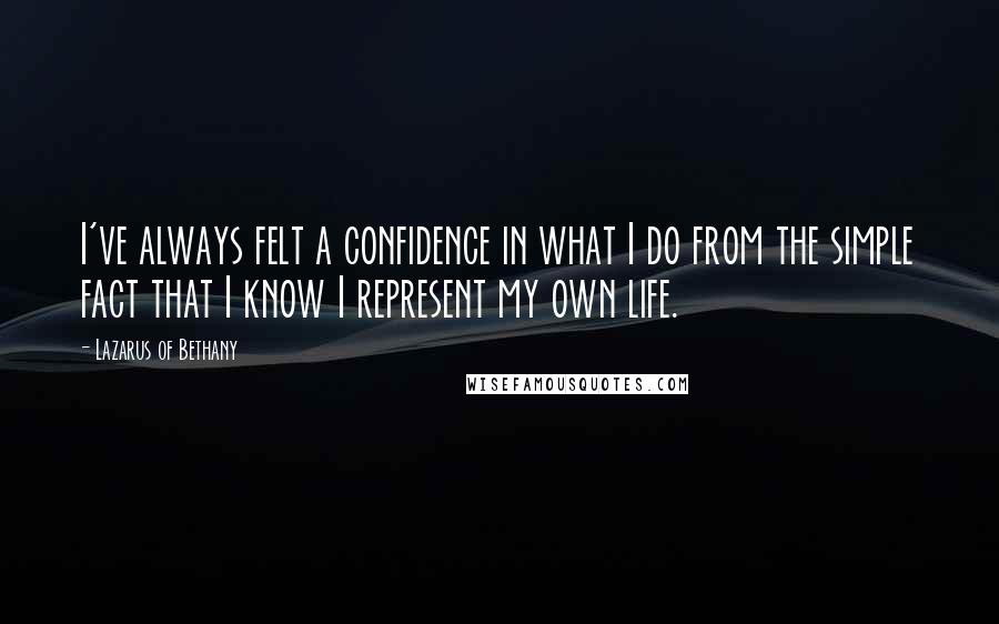 Lazarus Of Bethany Quotes: I've always felt a confidence in what I do from the simple fact that I know I represent my own life.