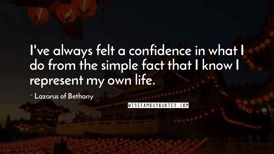 Lazarus Of Bethany Quotes: I've always felt a confidence in what I do from the simple fact that I know I represent my own life.