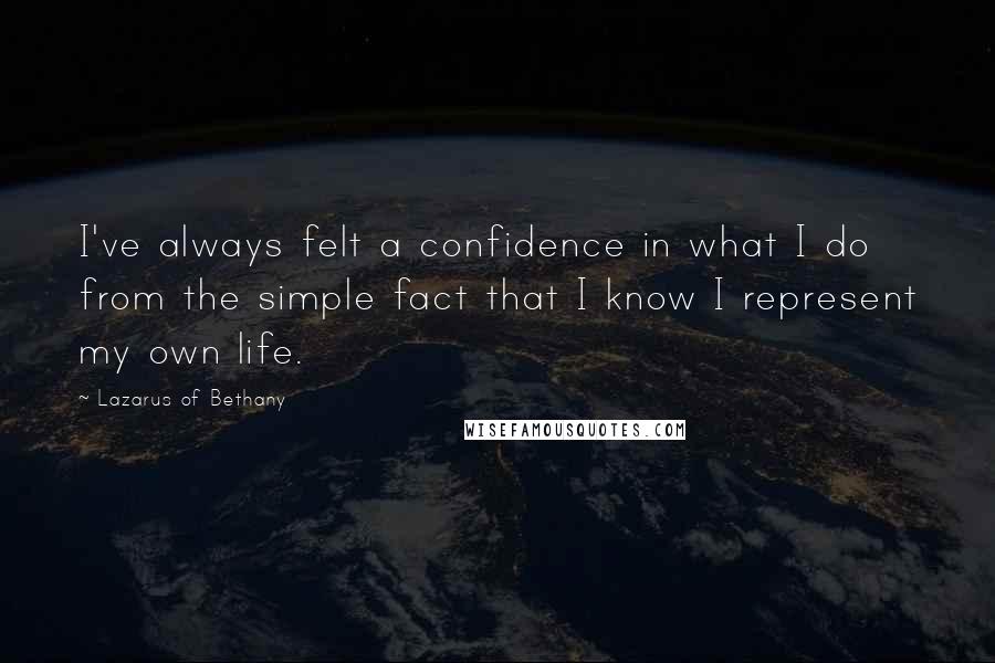 Lazarus Of Bethany Quotes: I've always felt a confidence in what I do from the simple fact that I know I represent my own life.