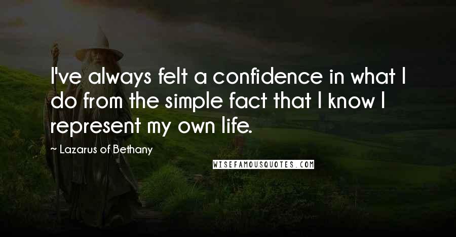 Lazarus Of Bethany Quotes: I've always felt a confidence in what I do from the simple fact that I know I represent my own life.