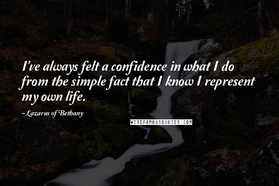 Lazarus Of Bethany Quotes: I've always felt a confidence in what I do from the simple fact that I know I represent my own life.