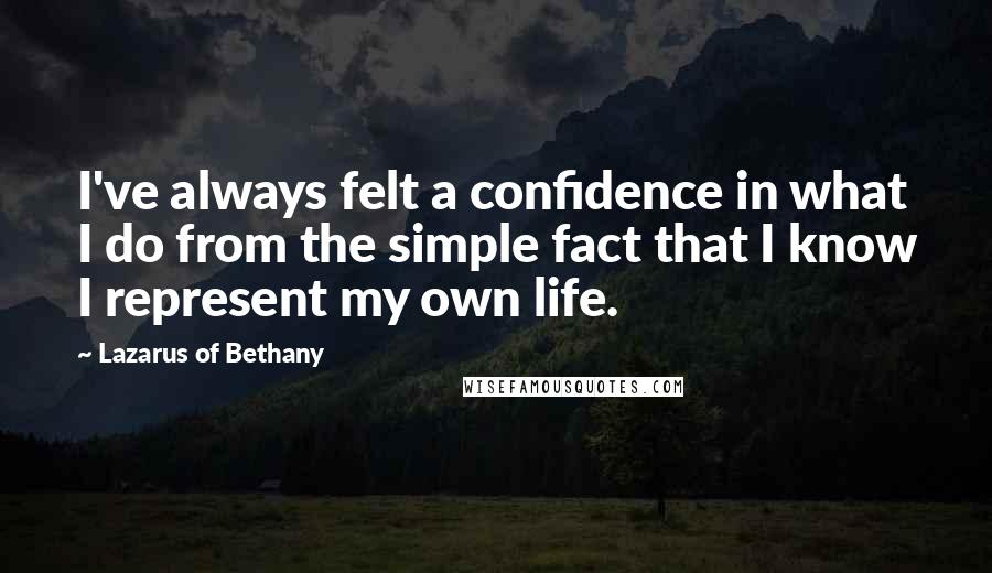 Lazarus Of Bethany Quotes: I've always felt a confidence in what I do from the simple fact that I know I represent my own life.