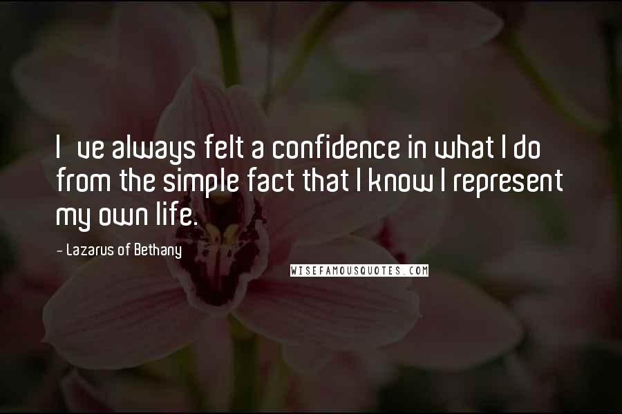 Lazarus Of Bethany Quotes: I've always felt a confidence in what I do from the simple fact that I know I represent my own life.