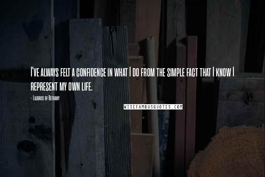 Lazarus Of Bethany Quotes: I've always felt a confidence in what I do from the simple fact that I know I represent my own life.