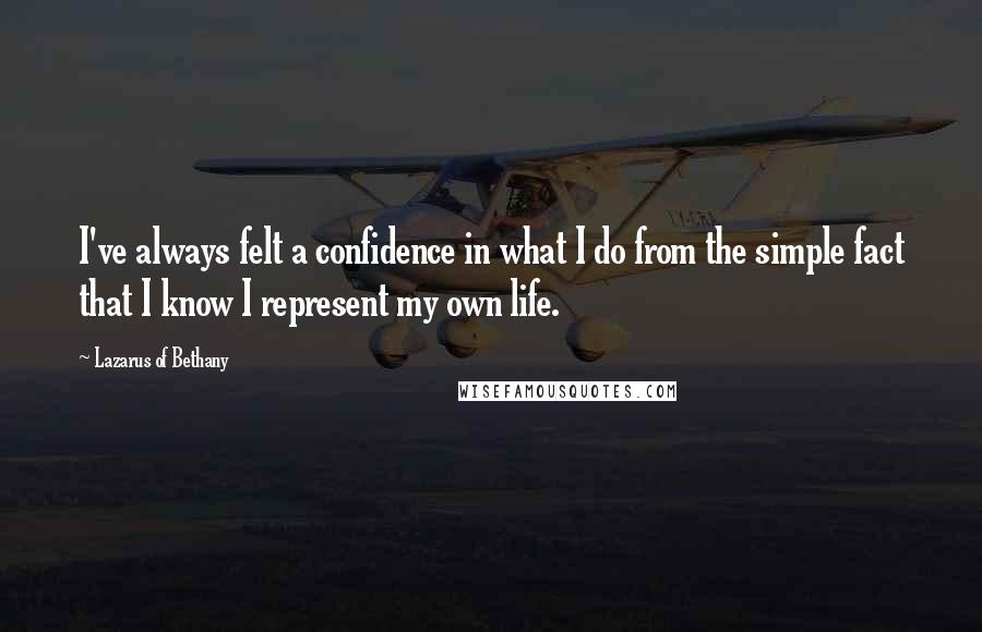 Lazarus Of Bethany Quotes: I've always felt a confidence in what I do from the simple fact that I know I represent my own life.