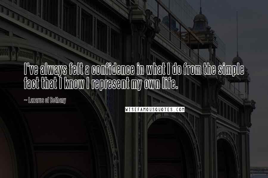 Lazarus Of Bethany Quotes: I've always felt a confidence in what I do from the simple fact that I know I represent my own life.