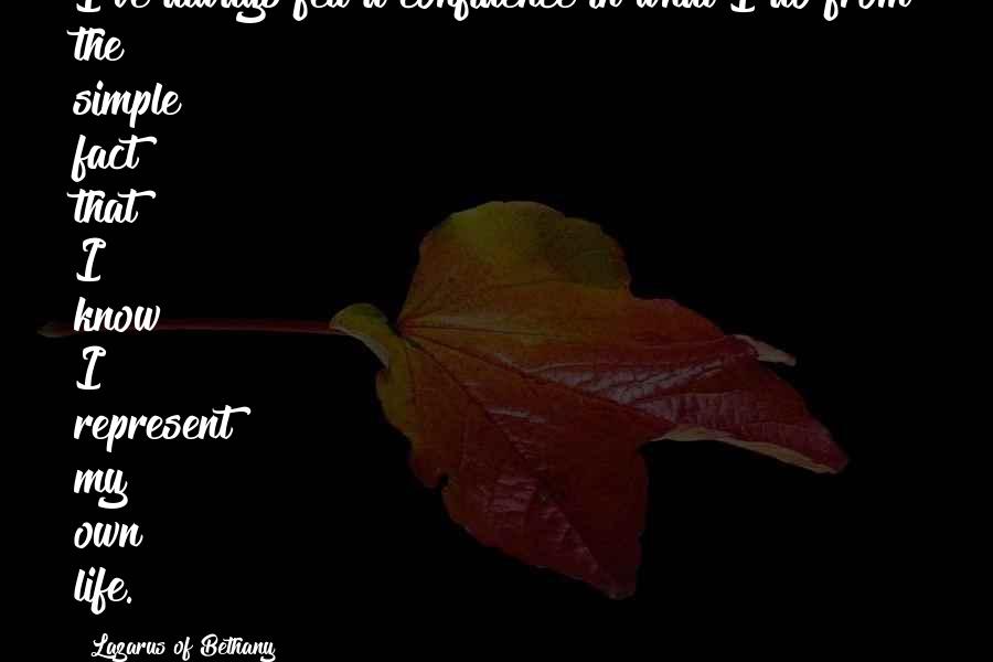 Lazarus Of Bethany Quotes: I've always felt a confidence in what I do from the simple fact that I know I represent my own life.