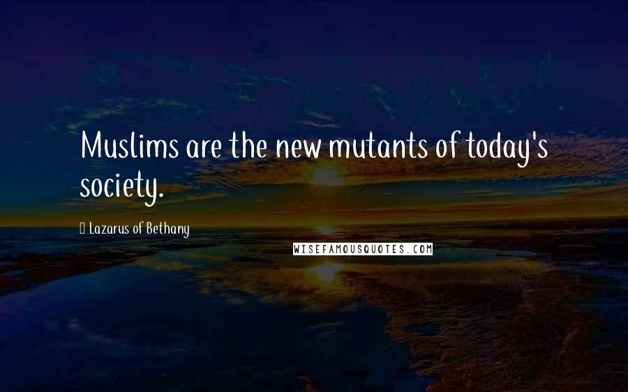 Lazarus Of Bethany Quotes: Muslims are the new mutants of today's society.