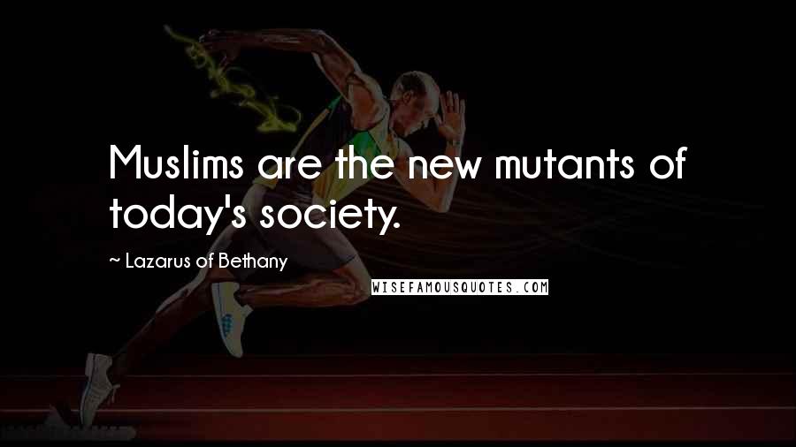 Lazarus Of Bethany Quotes: Muslims are the new mutants of today's society.