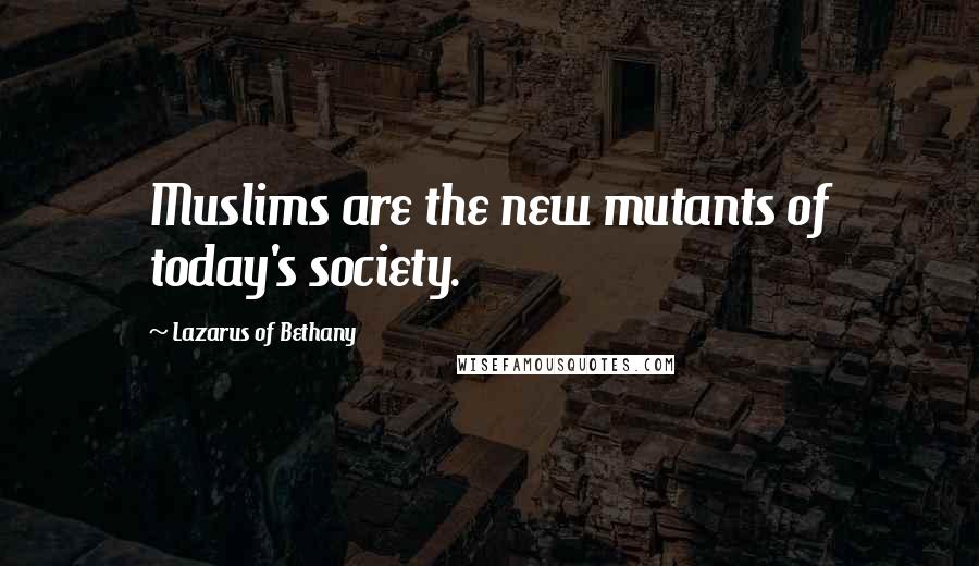 Lazarus Of Bethany Quotes: Muslims are the new mutants of today's society.