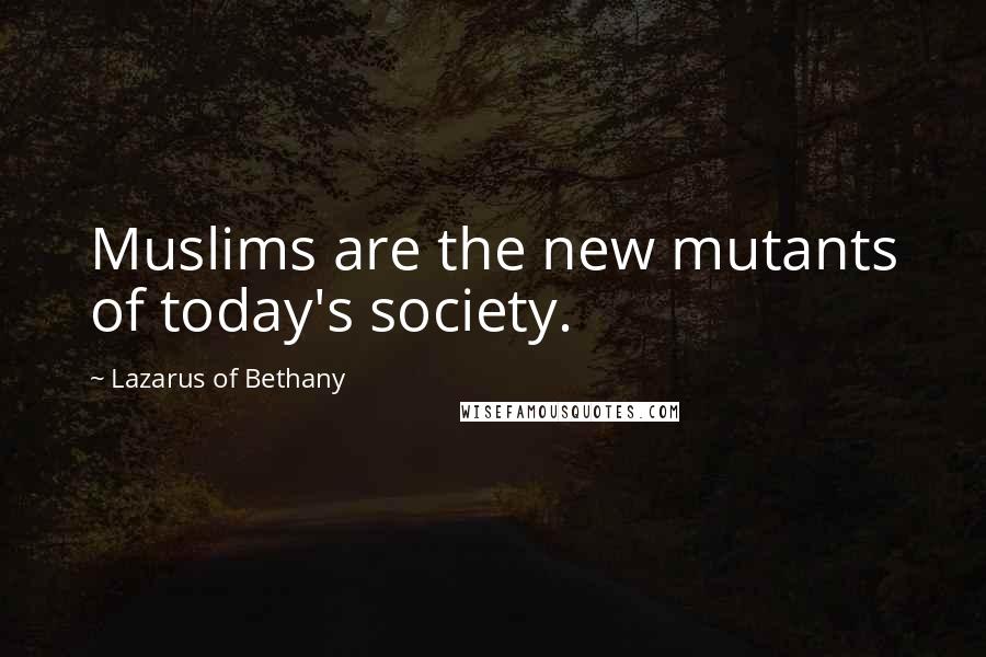 Lazarus Of Bethany Quotes: Muslims are the new mutants of today's society.