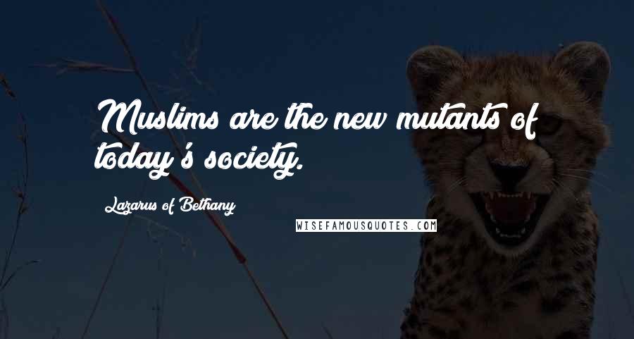 Lazarus Of Bethany Quotes: Muslims are the new mutants of today's society.