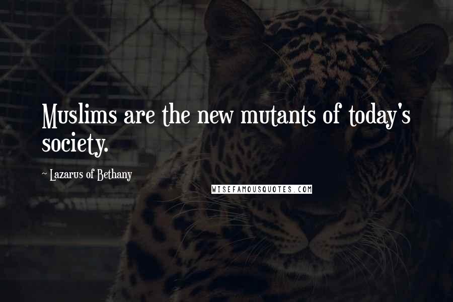 Lazarus Of Bethany Quotes: Muslims are the new mutants of today's society.