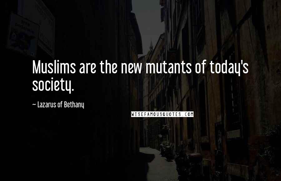 Lazarus Of Bethany Quotes: Muslims are the new mutants of today's society.