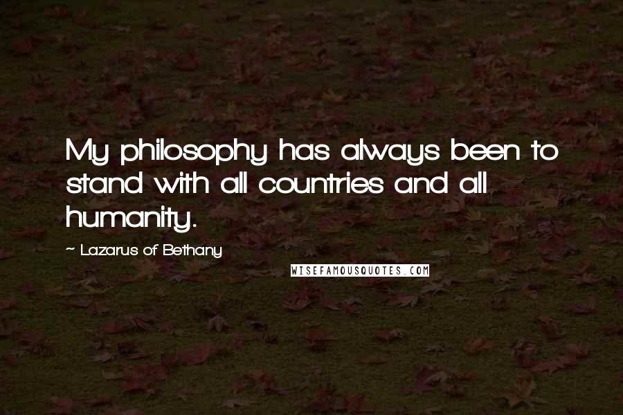 Lazarus Of Bethany Quotes: My philosophy has always been to stand with all countries and all humanity.