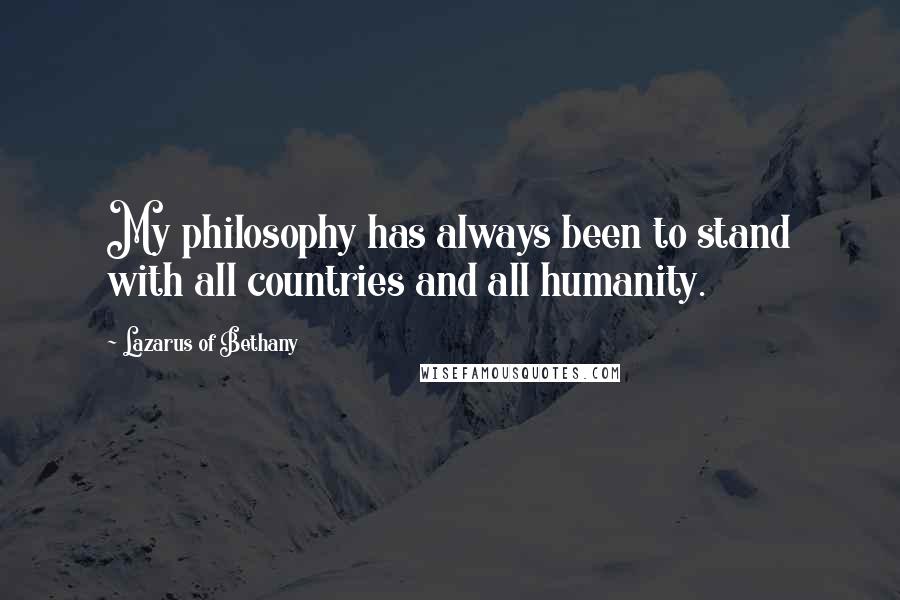 Lazarus Of Bethany Quotes: My philosophy has always been to stand with all countries and all humanity.